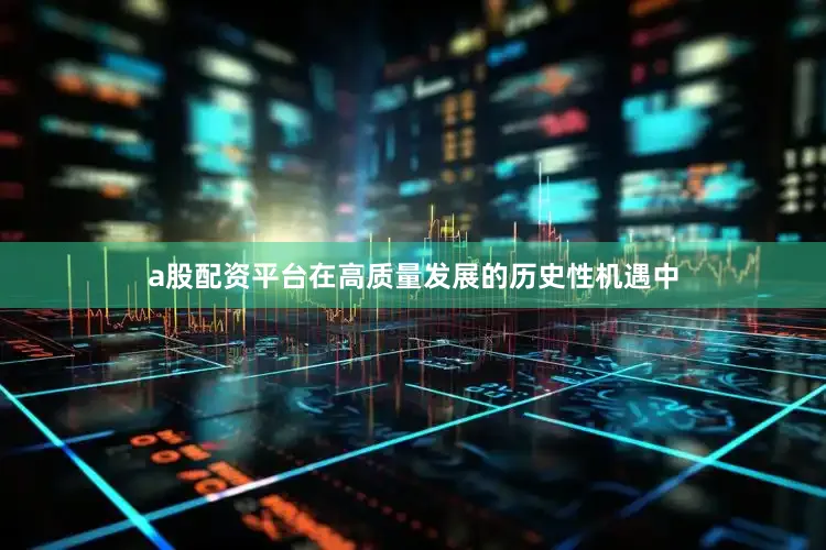 a股配资平台在高质量发展的历史性机遇中