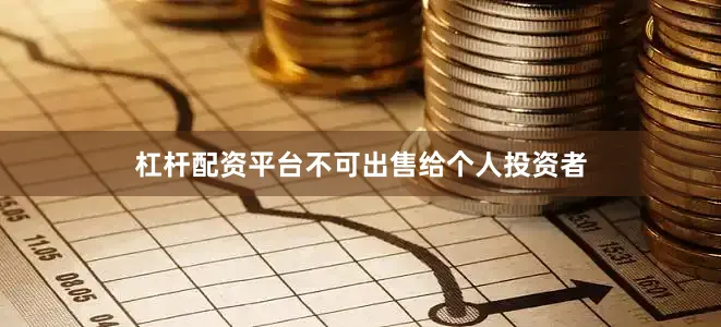 杠杆配资平台不可出售给个人投资者