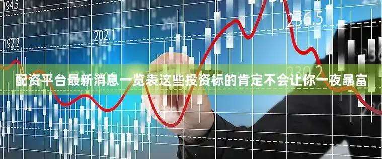 配资平台最新消息一览表这些投资标的肯定不会让你一夜暴富