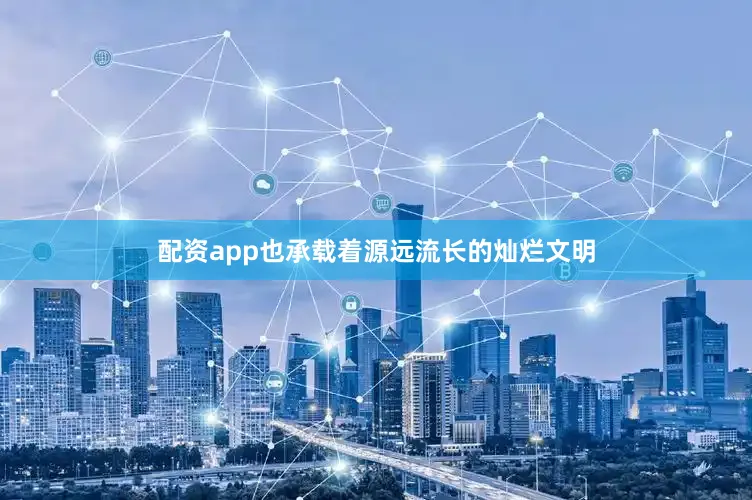 配资app也承载着源远流长的灿烂文明