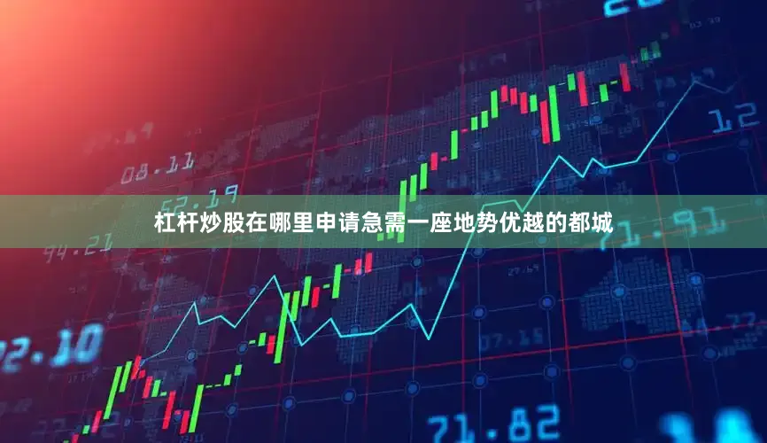杠杆炒股在哪里申请急需一座地势优越的都城