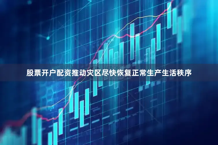 股票开户配资推动灾区尽快恢复正常生产生活秩序