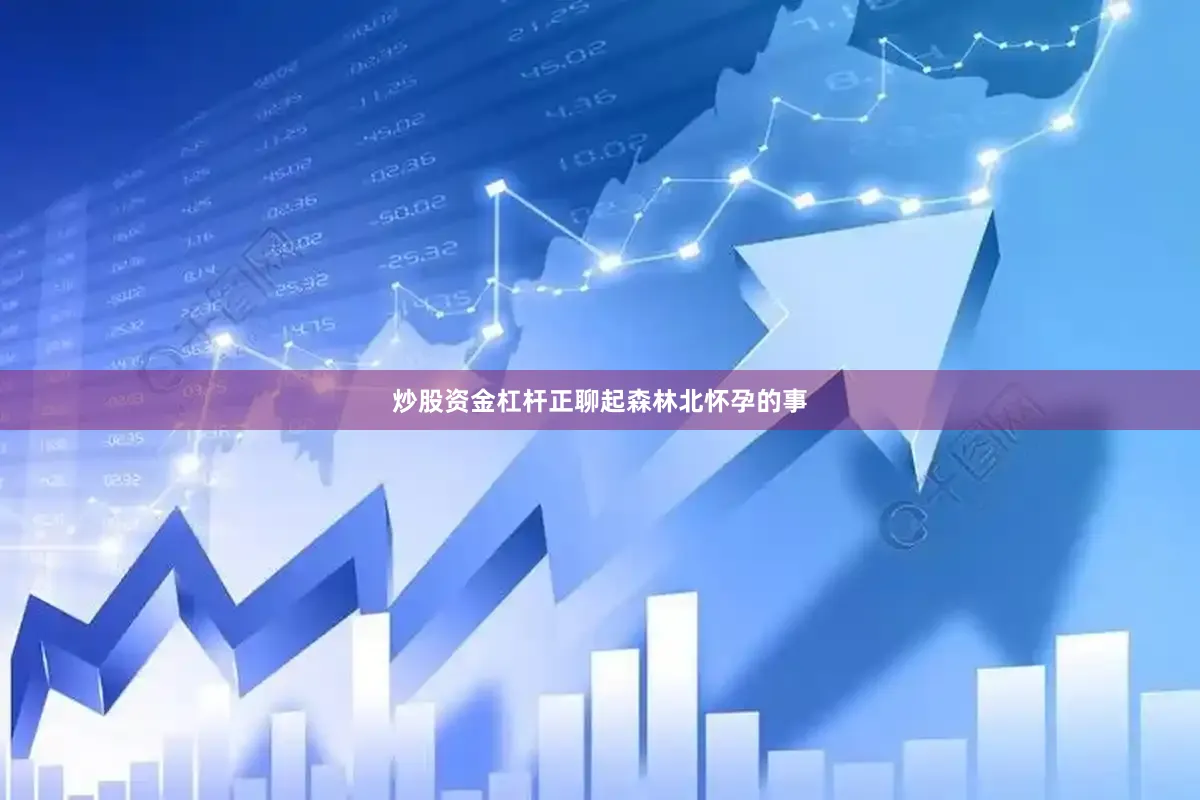 炒股资金杠杆正聊起森林北怀孕的事