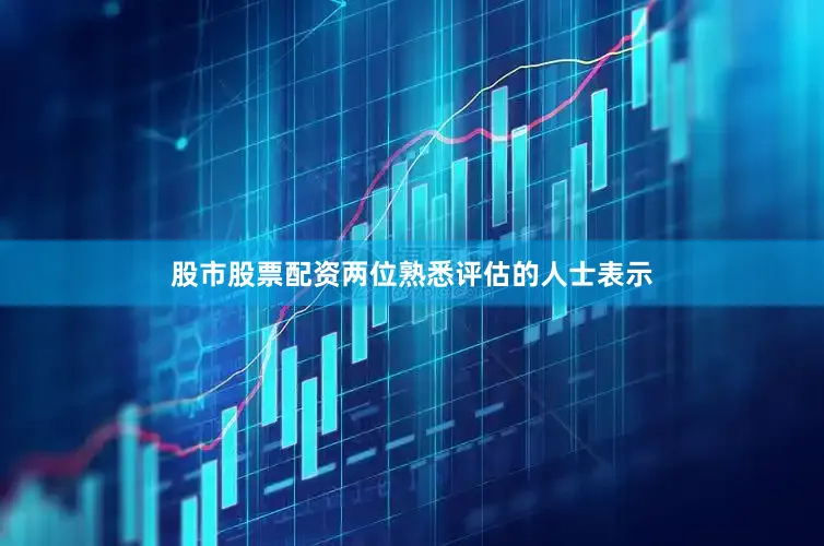 股市股票配资两位熟悉评估的人士表示