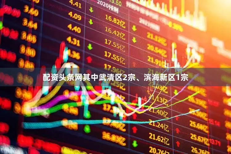 配资头条网其中武清区2宗、滨海新区1宗
