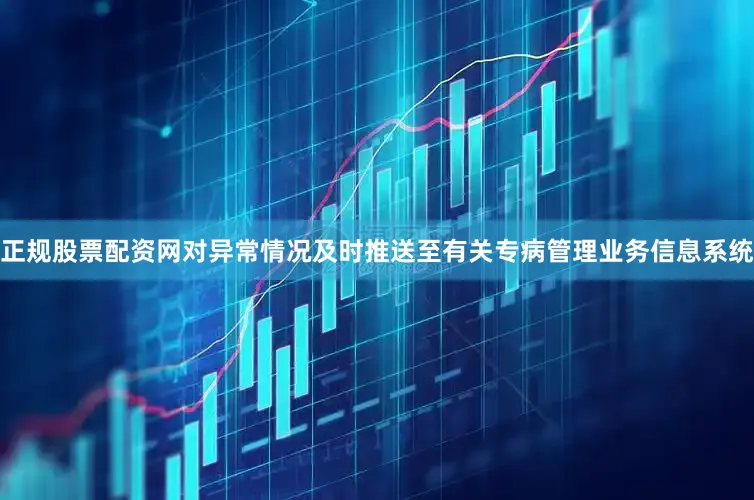 正规股票配资网对异常情况及时推送至有关专病管理业务信息系统