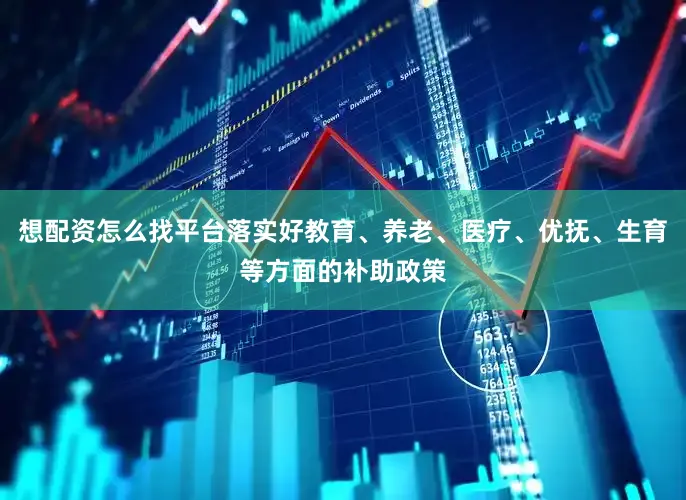 想配资怎么找平台落实好教育、养老、医疗、优抚、生育等方面的补助政策