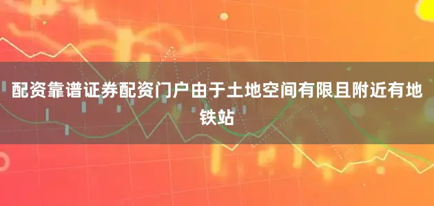 配资靠谱证券配资门户由于土地空间有限且附近有地铁站