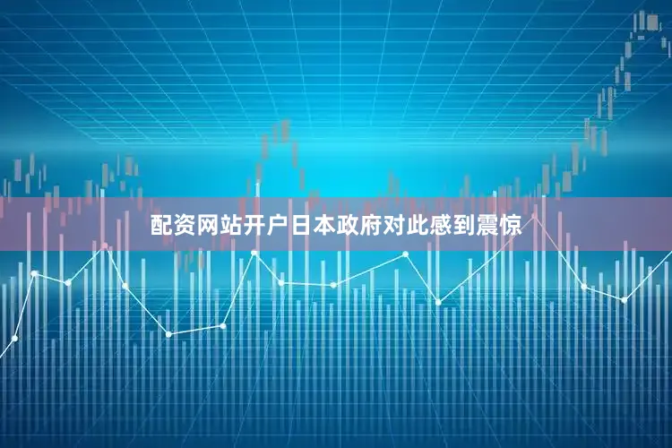 配资网站开户日本政府对此感到震惊