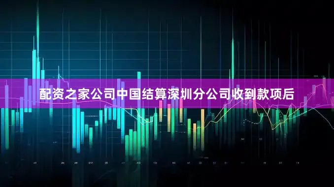 配资之家公司中国结算深圳分公司收到款项后