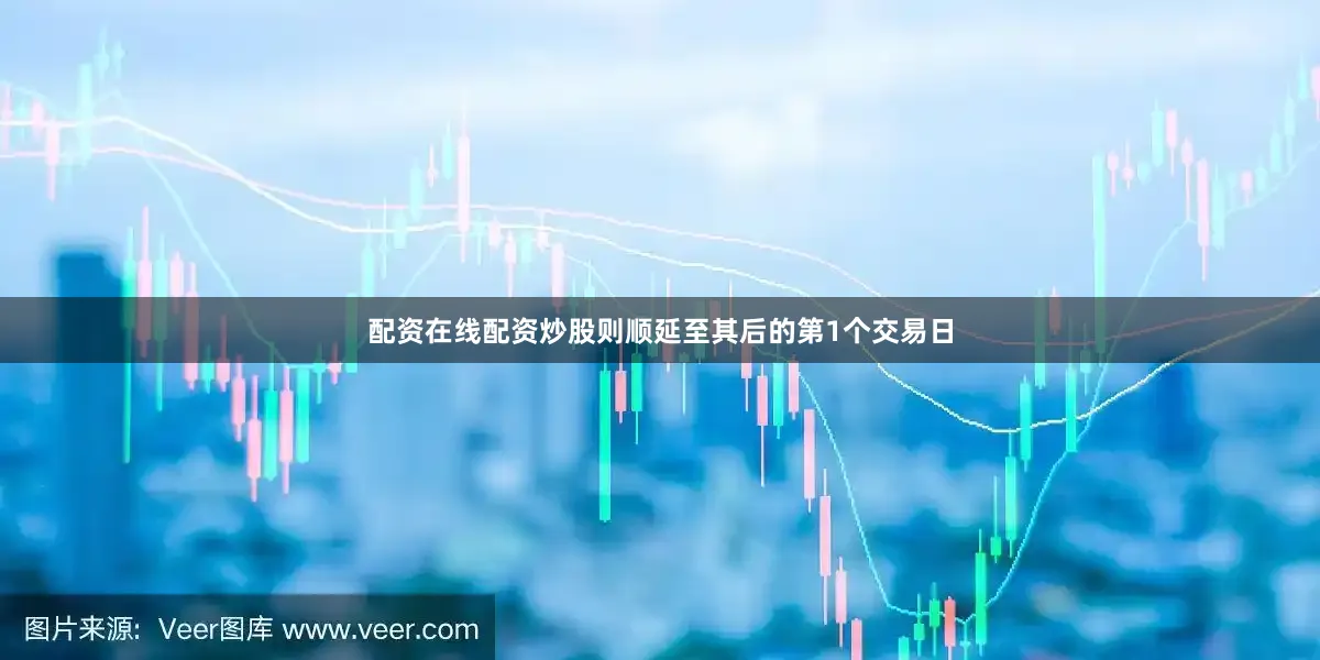 配资在线配资炒股则顺延至其后的第1个交易日