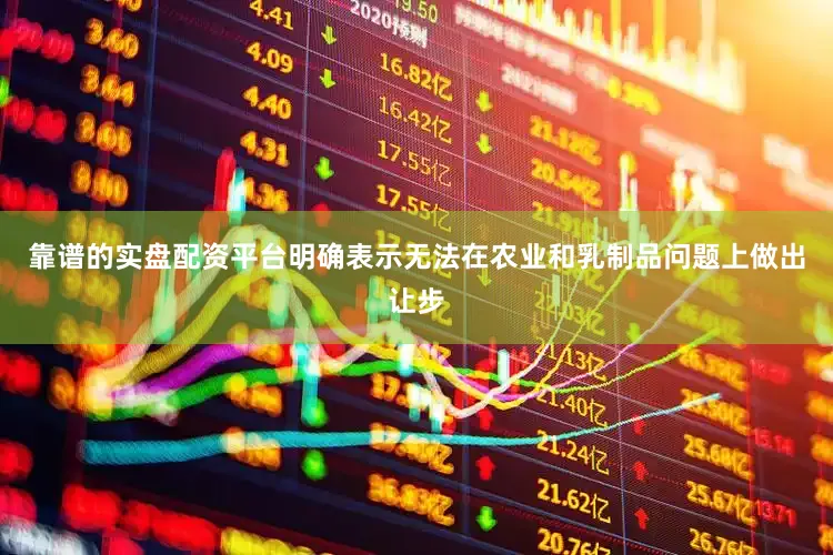 靠谱的实盘配资平台明确表示无法在农业和乳制品问题上做出让步
