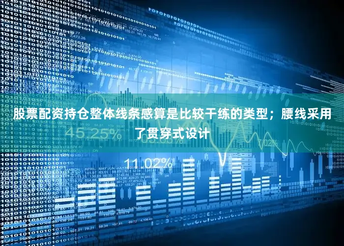 股票配资持仓整体线条感算是比较干练的类型；腰线采用了贯穿式设计