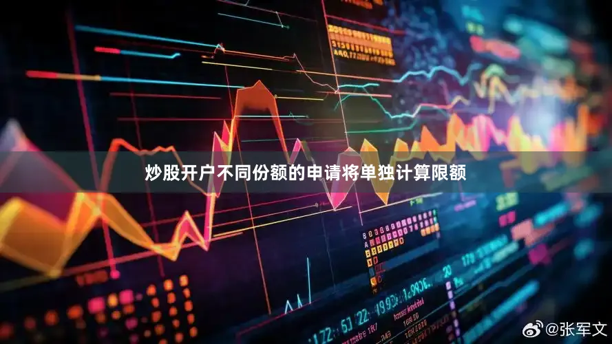 炒股开户不同份额的申请将单独计算限额
