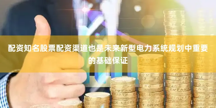 配资知名股票配资渠道也是未来新型电力系统规划中重要的基础保证