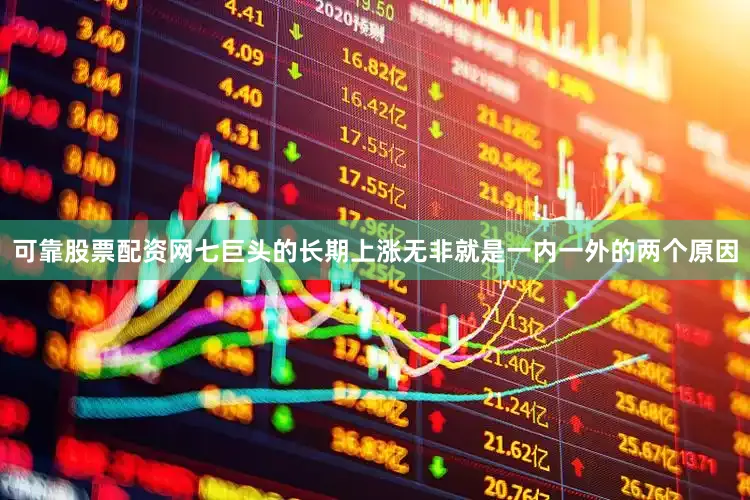 可靠股票配资网七巨头的长期上涨无非就是一内一外的两个原因