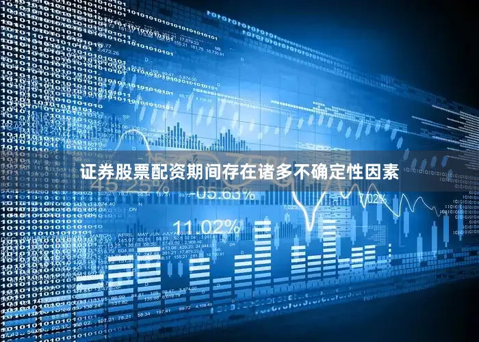 证券股票配资期间存在诸多不确定性因素