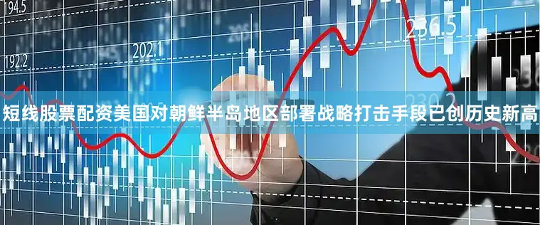 短线股票配资美国对朝鲜半岛地区部署战略打击手段已创历史新高