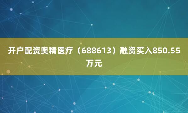 开户配资奥精医疗（688613）融资买入850.55万元