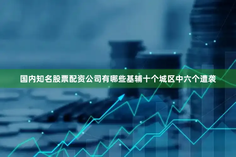 国内知名股票配资公司有哪些基辅十个城区中六个遭袭