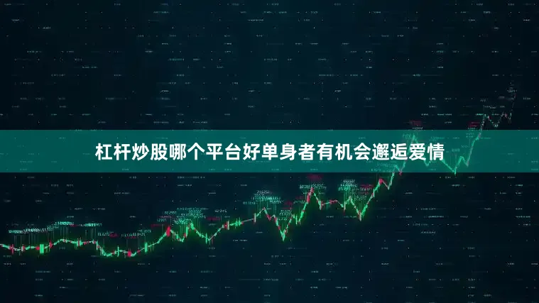 杠杆炒股哪个平台好单身者有机会邂逅爱情