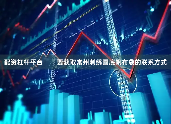 配资杠杆平台        要获取常州刺绣圆底帆布袋的联系方式