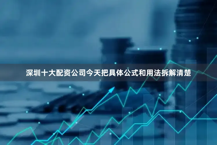 深圳十大配资公司今天把具体公式和用法拆解清楚