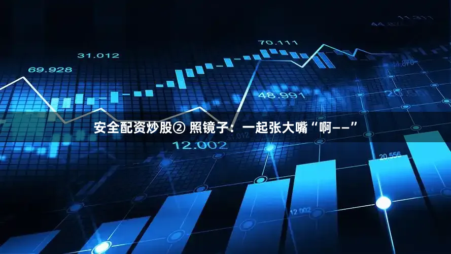 安全配资炒股② 照镜子：一起张大嘴“啊——”