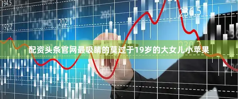 配资头条官网最吸睛的莫过于19岁的大女儿小苹果
