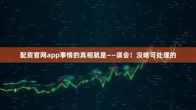 配资官网app事情的真相就是——误会！没啥可处理的