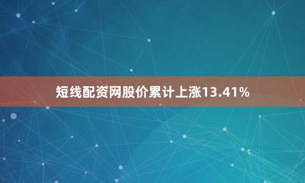 短线配资网股价累计上涨13.41%