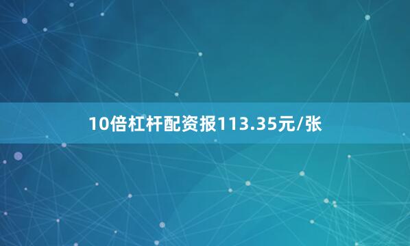 10倍杠杆配资报113.35元/张