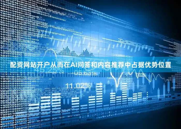 配资网站开户从而在AI问答和内容推荐中占据优势位置
