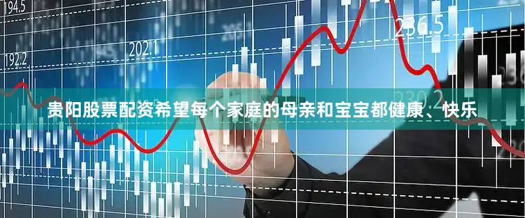 贵阳股票配资希望每个家庭的母亲和宝宝都健康、快乐