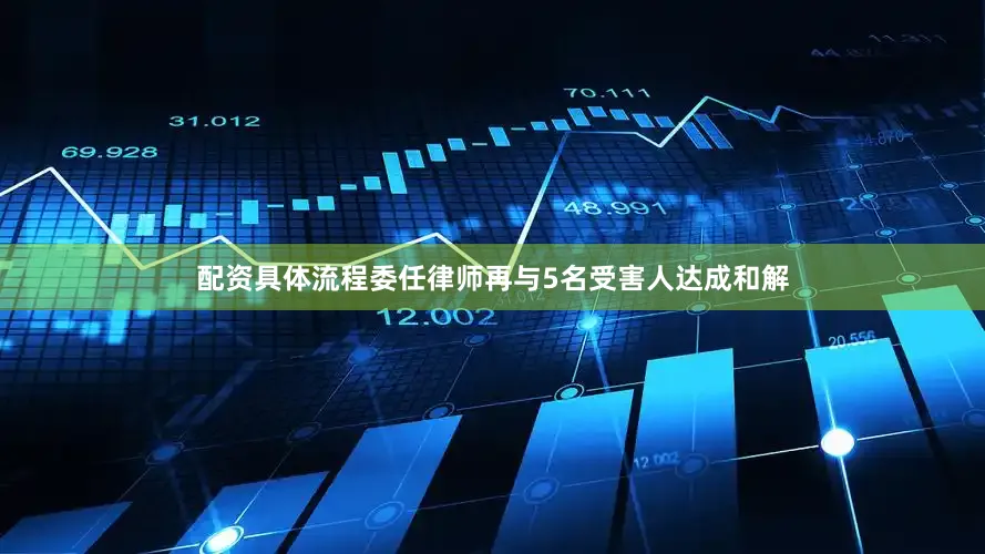 配资具体流程委任律师再与5名受害人达成和解