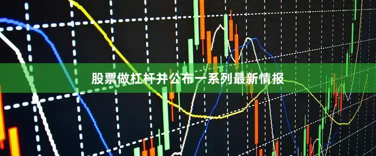 股票做杠杆并公布一系列最新情报