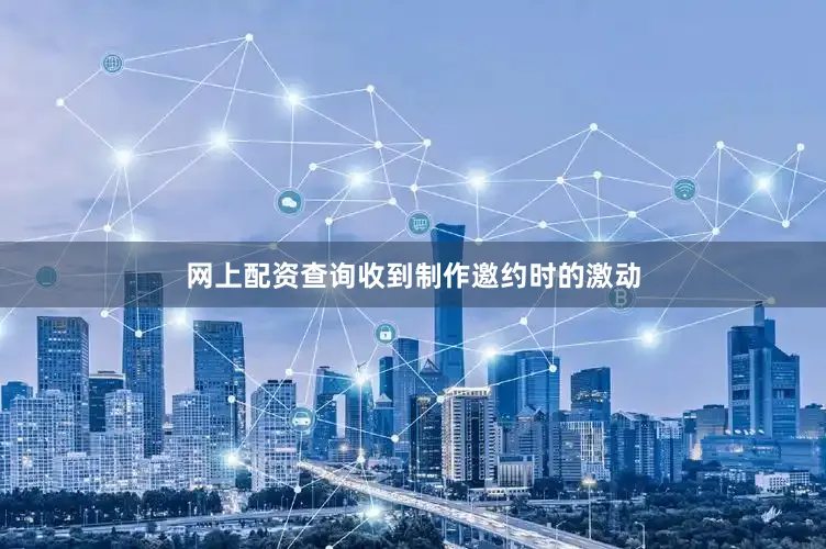 网上配资查询收到制作邀约时的激动