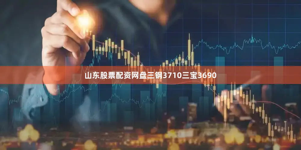 山东股票配资网盘三钢3710三宝3690