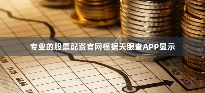专业的股票配资官网根据天眼查APP显示