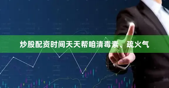炒股配资时间天天帮咱清毒素、疏火气