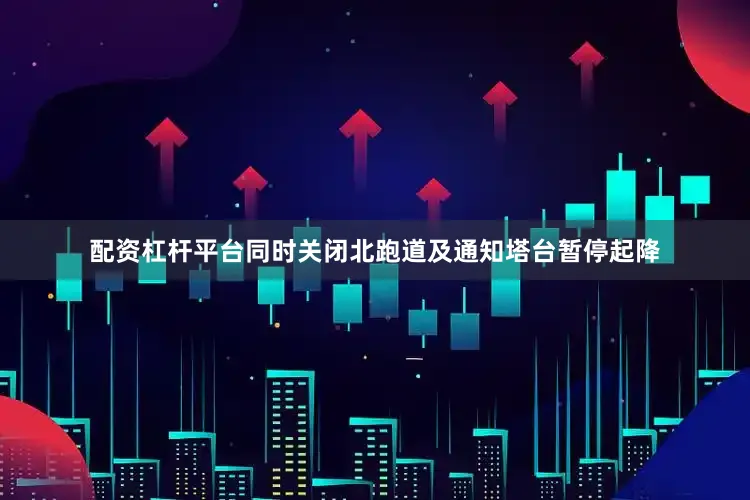 配资杠杆平台同时关闭北跑道及通知塔台暂停起降