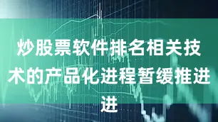 炒股票软件排名相关技术的产品化进程暂缓推进