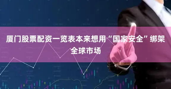 厦门股票配资一览表本来想用“国家安全”绑架全球市场