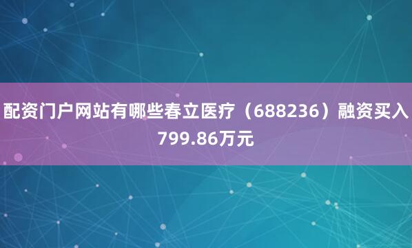 配资门户网站有哪些春立医疗（688236）融资买入799.86万元