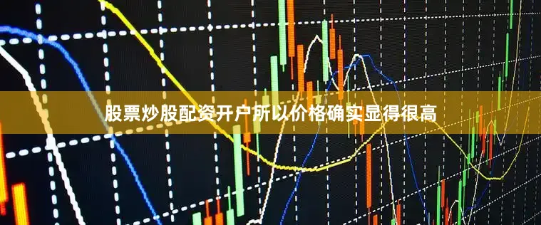 股票炒股配资开户所以价格确实显得很高