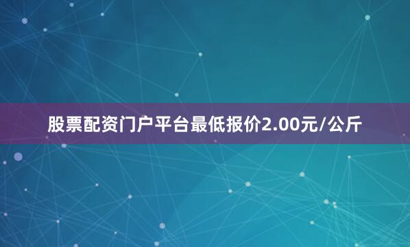 股票配资门户平台最低报价2.00元/公斤