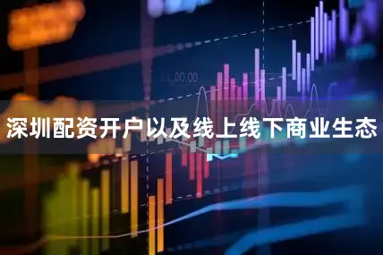 深圳配资开户以及线上线下商业生态
