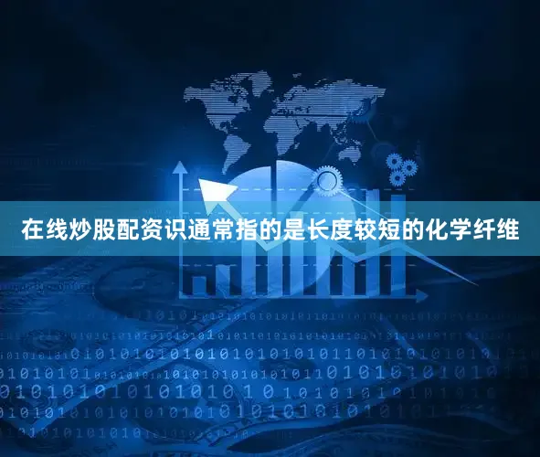 在线炒股配资识通常指的是长度较短的化学纤维