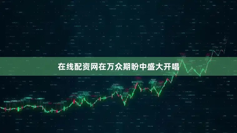 在线配资网在万众期盼中盛大开唱