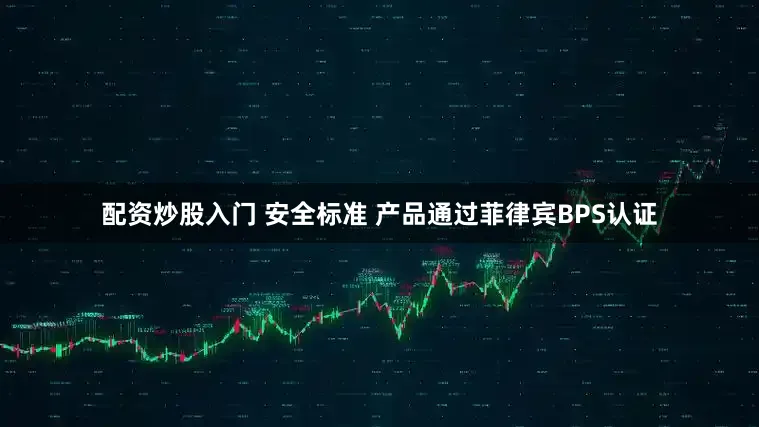 配资炒股入门 安全标准 产品通过菲律宾BPS认证